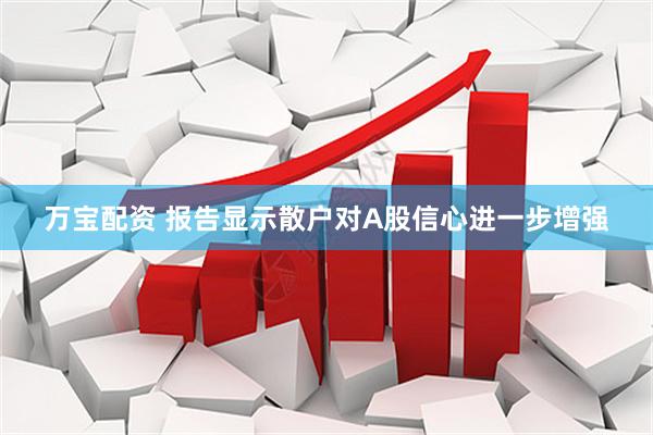 万宝配资 报告显示散户对A股信心进一步增强