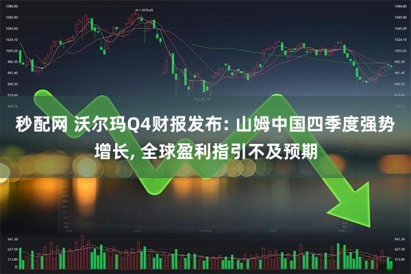 秒配网 沃尔玛Q4财报发布: 山姆中国四季度强势增长, 全球盈利指引不及预期