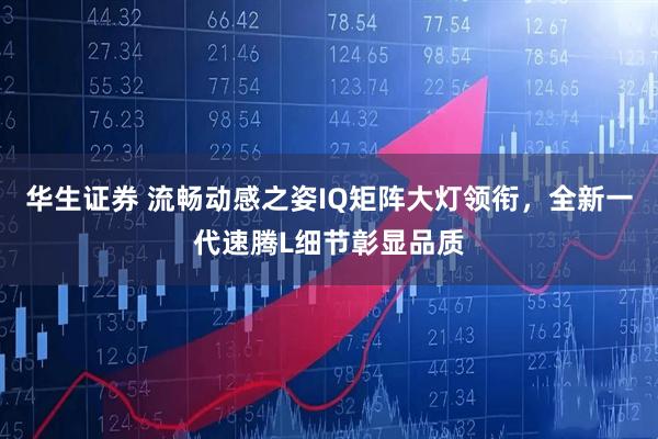 华生证券 流畅动感之姿IQ矩阵大灯领衔，全新一代速腾L细节彰显品质