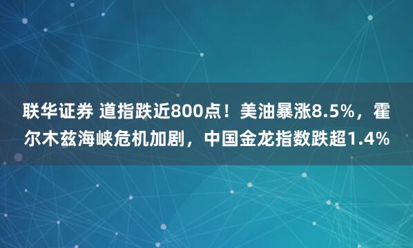 联华证券 道指跌近800点！美油暴涨8.5%，霍尔木兹海峡危机加剧，中国金龙指数跌超1.4%