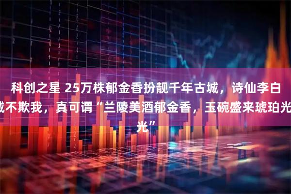 科创之星 25万株郁金香扮靓千年古城，诗仙李白诚不欺我，真可谓“兰陵美酒郁金香，玉碗盛来琥珀光”