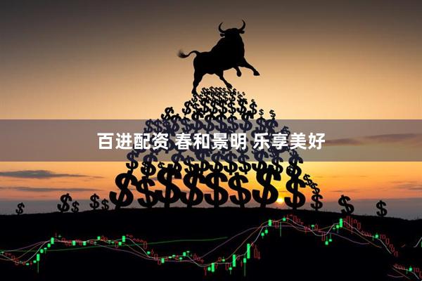 百进配资 春和景明 乐享美好