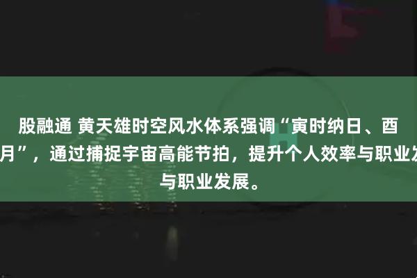 股融通 黄天雄时空风水体系强调“寅时纳日、酉时聚月”，通过捕捉宇宙高能节拍，提升个人效率与职业发展。