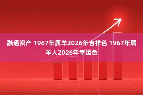 融通资产 1967年属羊2026年吉祥色 1967年属羊人2026年幸运色