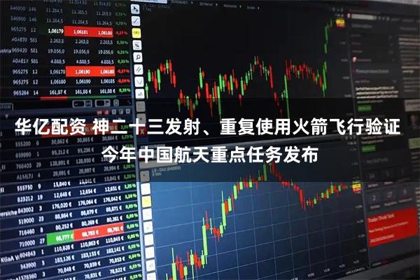 华亿配资 神二十三发射、重复使用火箭飞行验证 今年中国航天重点任务发布