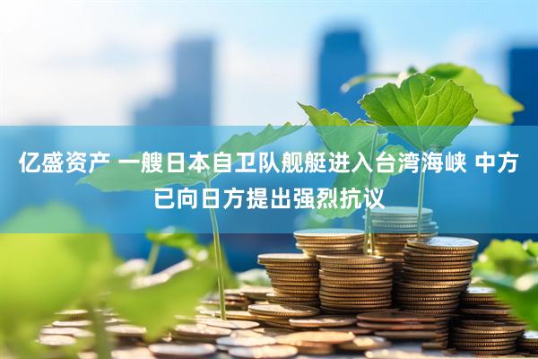 亿盛资产 一艘日本自卫队舰艇进入台湾海峡 中方已向日方提出强烈抗议