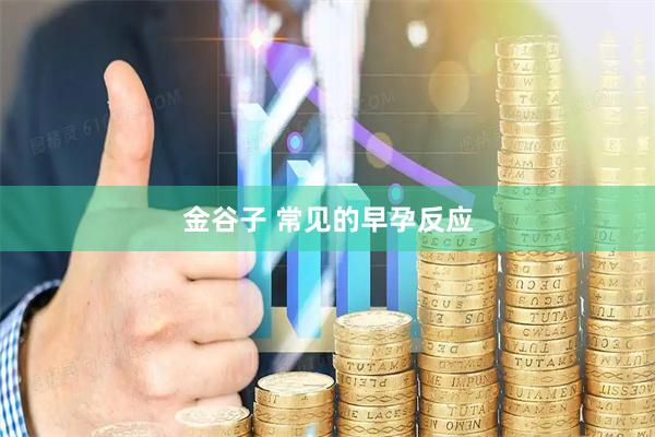 金谷子 常见的早孕反应