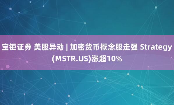 宝钜证券 美股异动 | 加密货币概念股走强 Strategy(MSTR.US)涨超10%