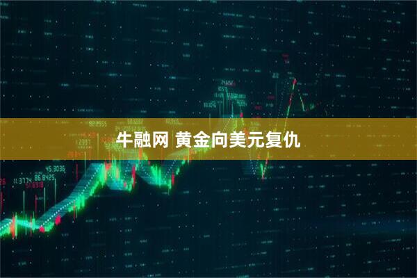 牛融网 黄金向美元复仇