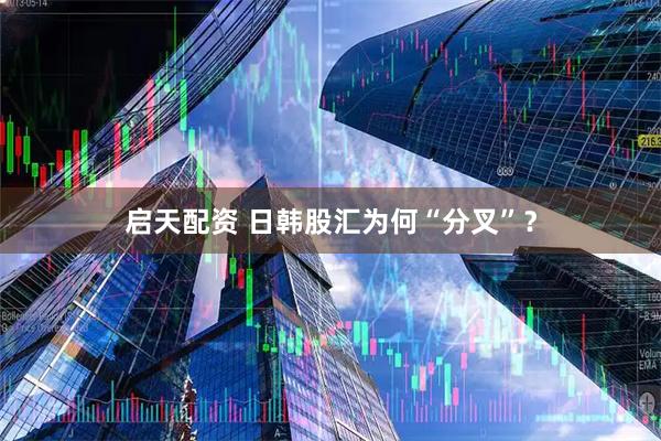 启天配资 日韩股汇为何“分叉”？
