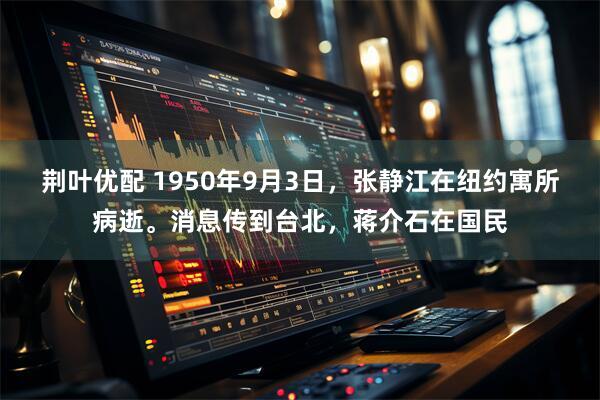 荆叶优配 1950年9月3日，张静江在纽约寓所病逝。消息传到台北，蒋介石在国民